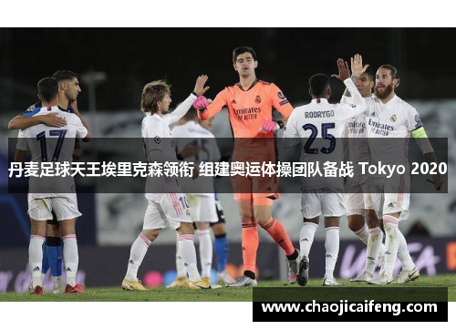 丹麦足球天王埃里克森领衔 组建奥运体操团队备战 Tokyo 2020